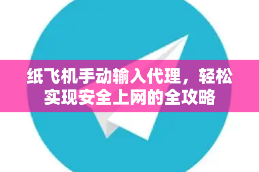 纸飞机手动输入代理,轻松实现安全上网的全攻略-第1张图片-纸飞机官网 - 安全加密聊天社交软件 | 纸飞机电脑版·PC桌面版 纸飞机手动输入代理,轻松实现安全上网的全攻略-第1张图片-纸飞机官网 - 安全加密聊天社交软件 | 纸飞机电脑版·PC桌面版
