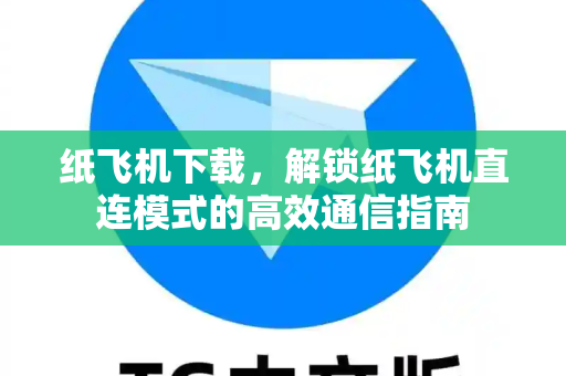 纸飞机下载，解锁纸飞机直连模式的高效通信指南-第1张图片-纸飞机官网 - 安全加密聊天社交软件 | 纸飞机电脑版·PC桌面版