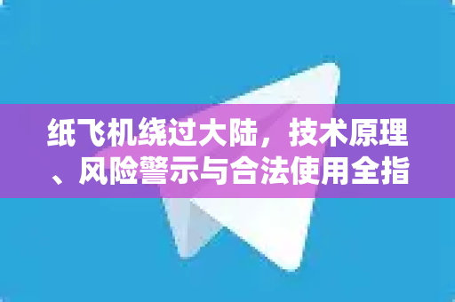 纸飞机绕过大陆,技术原理、风险警示与合法使用全指南-第1张图片-纸飞机官网 - 安全加密聊天社交软件 | 纸飞机电脑版·PC桌面版 纸飞机绕过大陆,技术原理、风险警示与合法使用全指南-第1张图片-纸飞机官网 - 安全加密聊天社交软件 | 纸飞机电脑版·PC桌面版