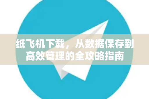 纸飞机下载，从数据保存到高效管理的全攻略指南
