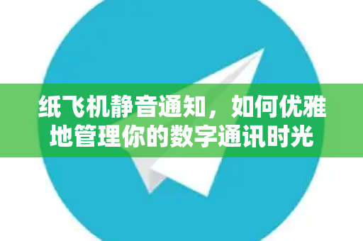 纸飞机静音通知，如何优雅地管理你的数字通讯时光
