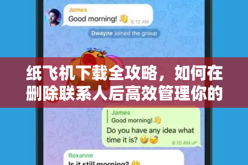 纸飞机下载全攻略，如何在删除联系人后高效管理你的社交列表